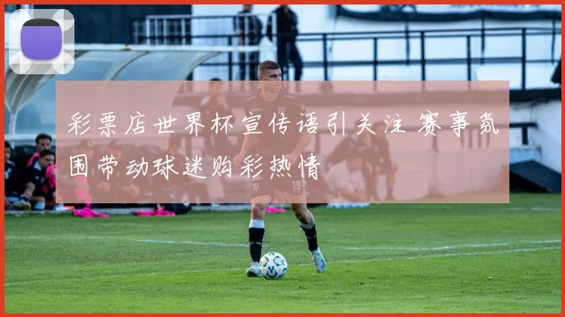 彩票店世界杯宣传语引关注 赛事氛围带动球迷购彩热情