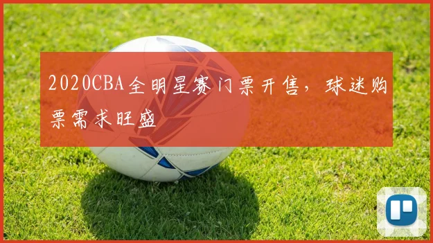 2020CBA全明星赛门票开售，球迷购票需求旺盛