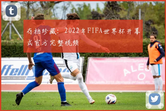 存档珍藏：2022年FIFA世界杯开幕式官方完整视频
