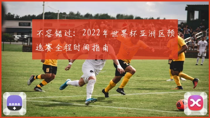 不容错过：2022年世界杯亚洲区预选赛全程时间指南