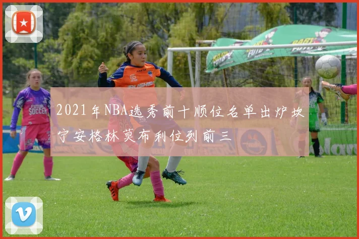 2021年NBA选秀前十顺位名单出炉坎宁安格林莫布利位列前三